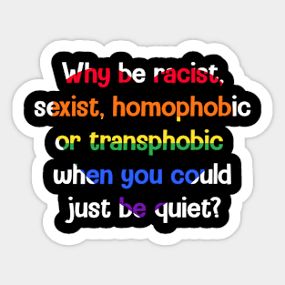 Why Be Racist Sexist Homophobic Be Quiet Sticker